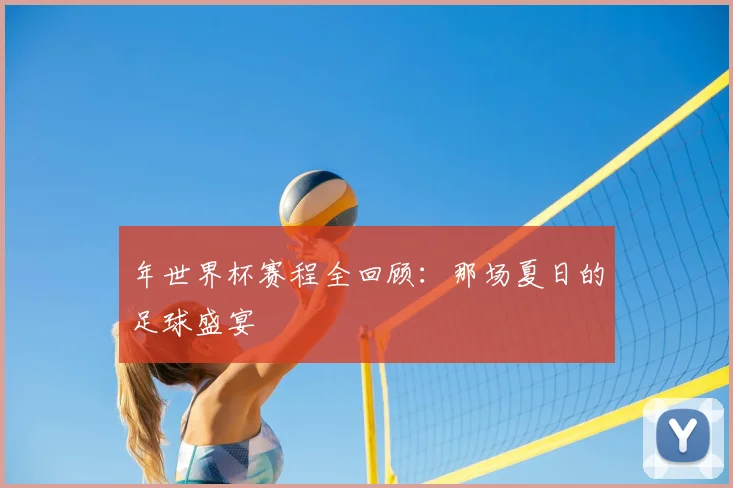 年世界杯赛程全回顾：那场夏日的足球盛宴
