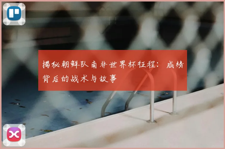 揭秘朝鲜队南非世界杯征程:成绩背后的战术与故事