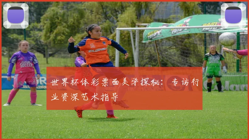 世界杯体彩票面美学探秘:专访行业资深艺术指导