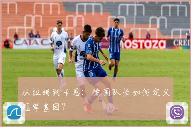 从拉姆到卡恩：德国队长如何定义冠军基因？