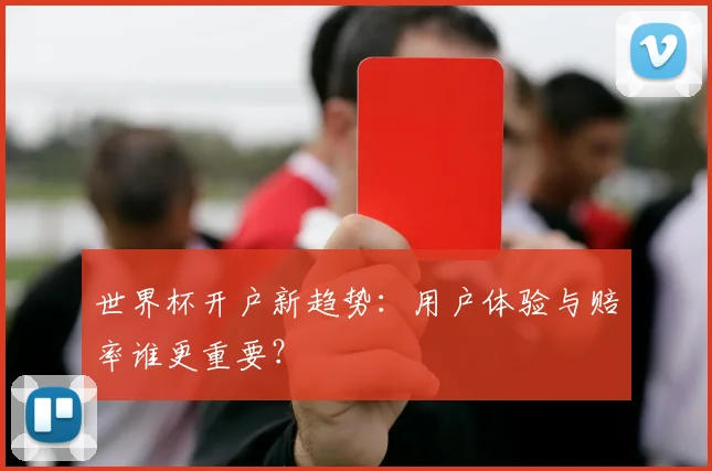 世界杯开户新趋势：用户体验与赔率谁更重要？