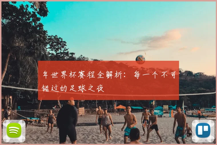 年世界杯赛程全解析：每一个不可错过的足球之夜