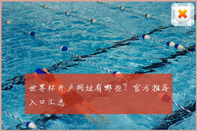 世界杯开户网址有哪些？官方推荐入口汇总