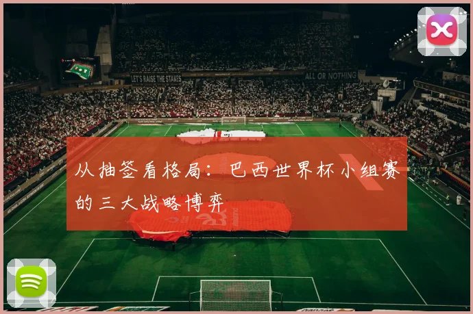 从抽签看格局：巴西世界杯小组赛的三大战略博弈