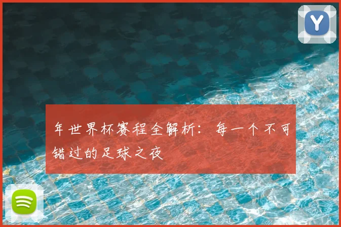 年世界杯赛程全解析：每一个不可错过的足球之夜