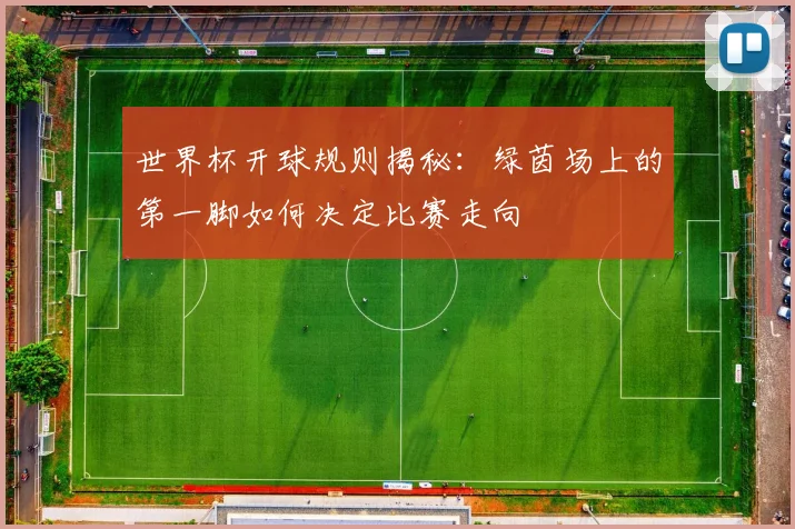世界杯开球规则揭秘：绿茵场上的第一脚如何决定比赛走向